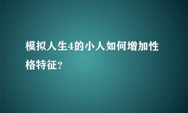 模拟人生4的小人如何增加性格特征？