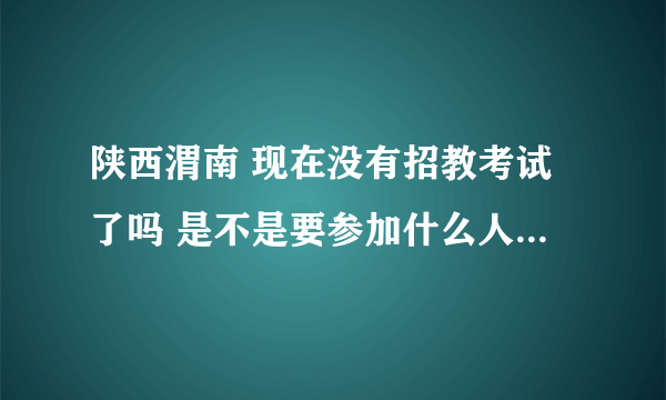 陕西渭南 现在没有招教考试了吗 是不是要参加什么人事考试？