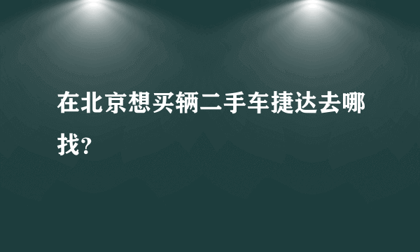 在北京想买辆二手车捷达去哪找？