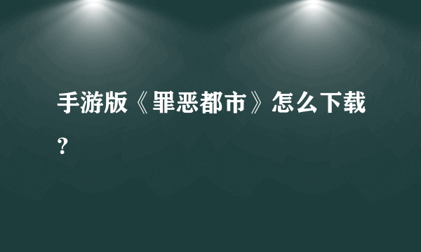 手游版《罪恶都市》怎么下载？