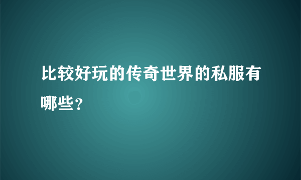 比较好玩的传奇世界的私服有哪些？