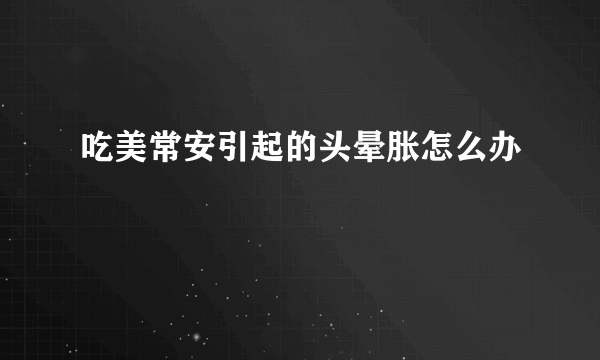 吃美常安引起的头晕胀怎么办