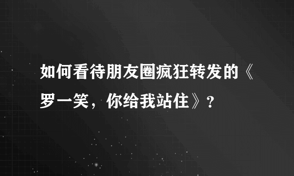 如何看待朋友圈疯狂转发的《罗一笑，你给我站住》？