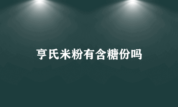 亨氏米粉有含糖份吗