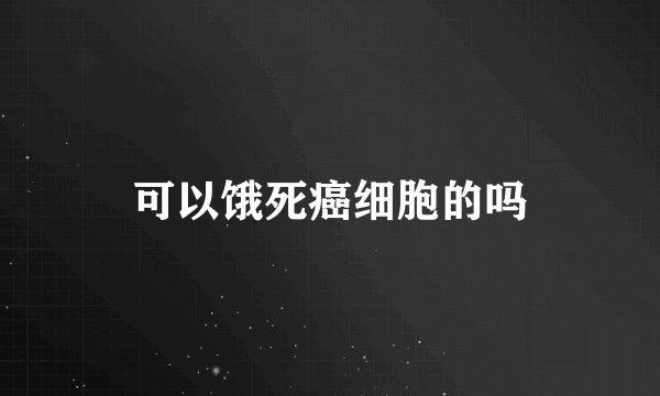 可以饿死癌细胞的吗