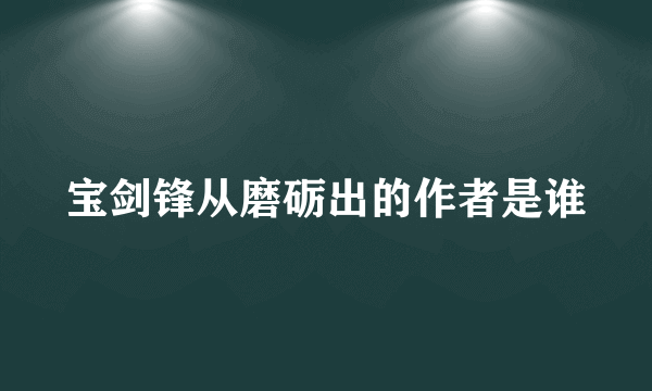 宝剑锋从磨砺出的作者是谁