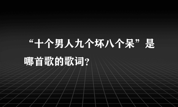 “十个男人九个坏八个呆”是哪首歌的歌词？