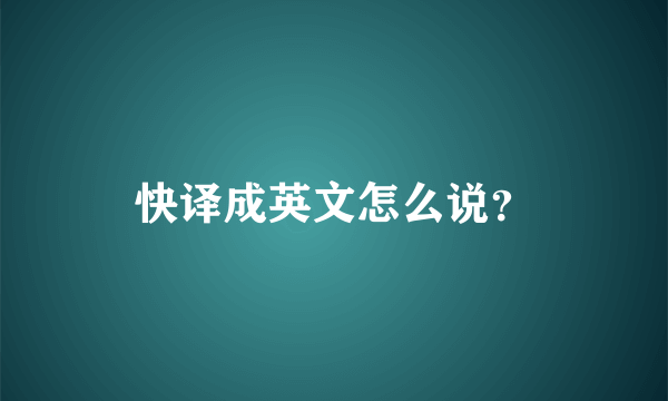 快译成英文怎么说？