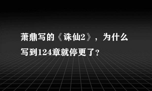 萧鼎写的《诛仙2》，为什么写到124章就停更了？