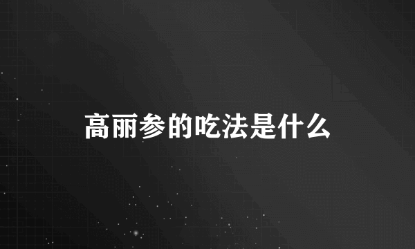 高丽参的吃法是什么