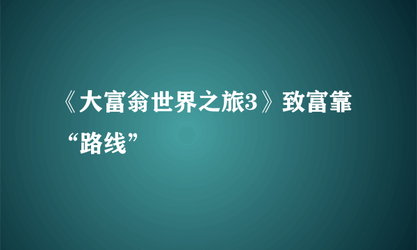 《大富翁世界之旅3》致富靠“路线”