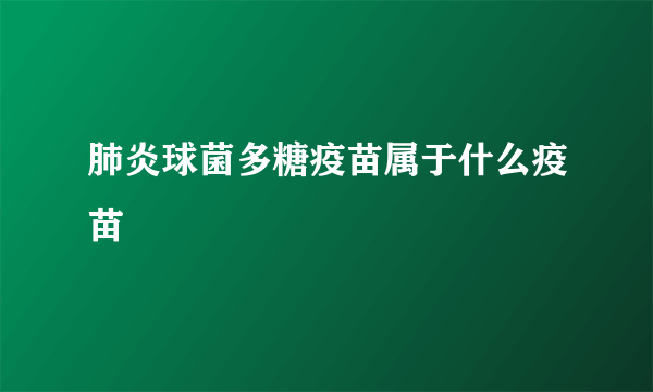 肺炎球菌多糖疫苗属于什么疫苗