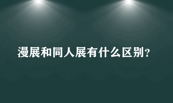 漫展和同人展有什么区别？