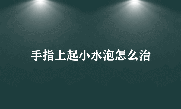 手指上起小水泡怎么治