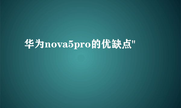 华为nova5pro的优缺点