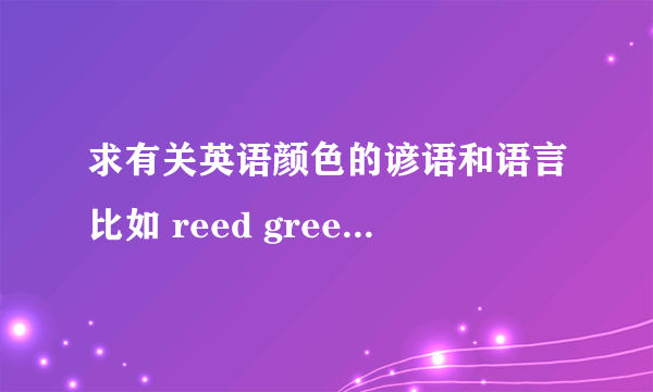 求有关英语颜色的谚语和语言比如 reed green olive navy 等的颜色 英语词语 还要带有英语颜色的谚语是谚语！