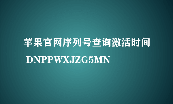 苹果官网序列号查询激活时间 DNPPWXJZG5MN