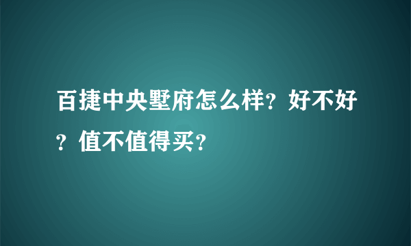 百捷中央墅府怎么样？好不好？值不值得买？