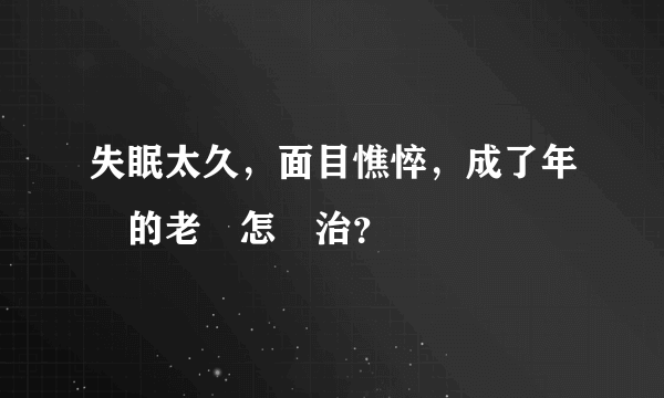 失眠太久，面目憔悴，成了年輕的老頭怎麼治？