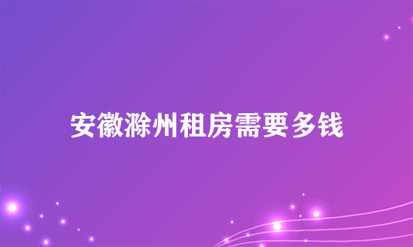 安徽滁州租房需要多钱