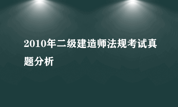 2010年二级建造师法规考试真题分析