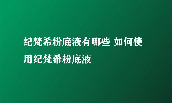 纪梵希粉底液有哪些 如何使用纪梵希粉底液