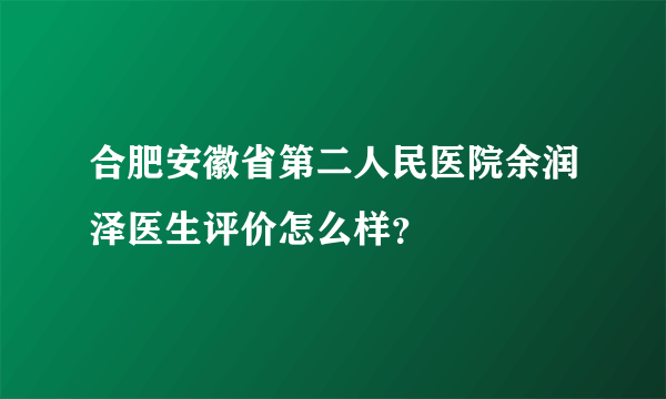 合肥安徽省第二人民医院余润泽医生评价怎么样？