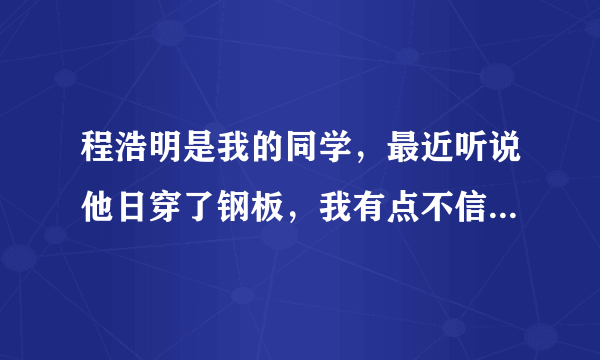 程浩明是我的同学，最近听说他日穿了钢板，我有点不信，你们认为他可以吗？