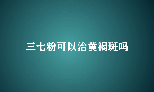 三七粉可以治黄褐斑吗