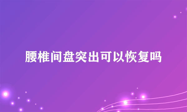 腰椎间盘突出可以恢复吗