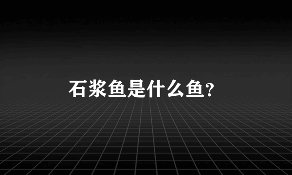 石浆鱼是什么鱼？