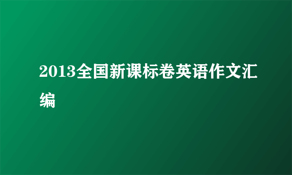 2013全国新课标卷英语作文汇编