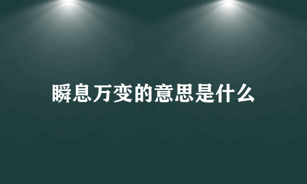 瞬息万变的意思是什么