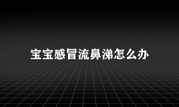 宝宝感冒流鼻涕怎么办