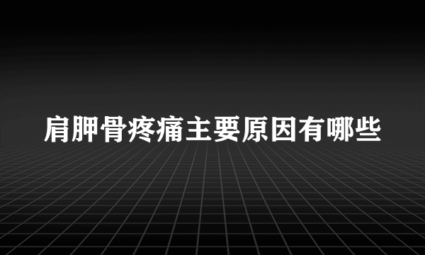 肩胛骨疼痛主要原因有哪些