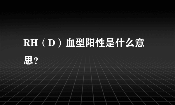 RH（D）血型阳性是什么意思？