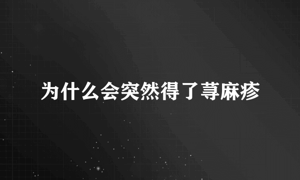 为什么会突然得了荨麻疹