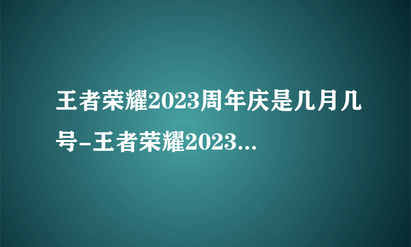 王者荣耀2023周年庆是几月几号-王者荣耀2023周年庆什么时候