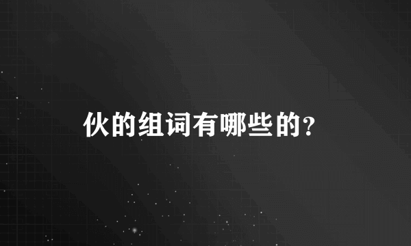 伙的组词有哪些的？