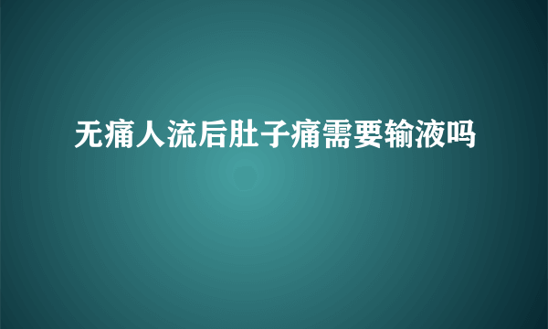 无痛人流后肚子痛需要输液吗