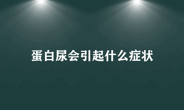 蛋白尿会引起什么症状