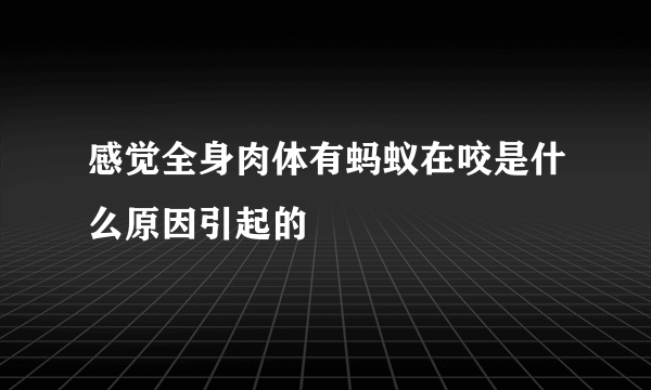 感觉全身肉体有蚂蚁在咬是什么原因引起的