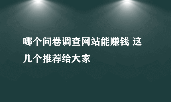 哪个问卷调查网站能赚钱 这几个推荐给大家