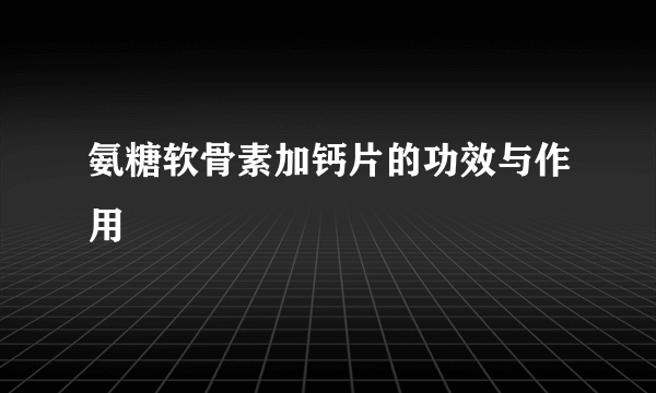 氨糖软骨素加钙片的功效与作用