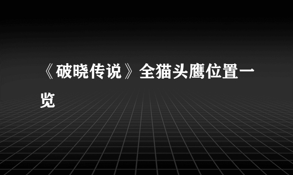 《破晓传说》全猫头鹰位置一览