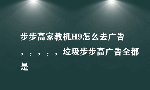 步步高家教机H9怎么去广告，，，，，垃圾步步高广告全都是