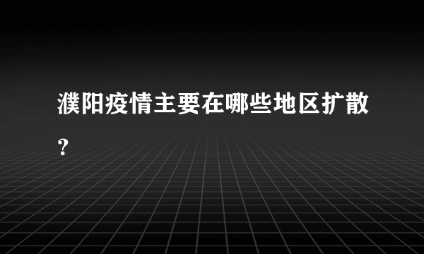 濮阳疫情主要在哪些地区扩散？