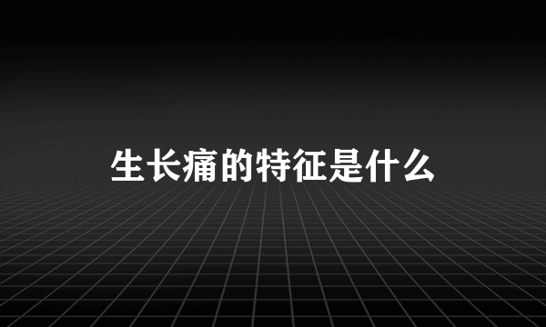 生长痛的特征是什么