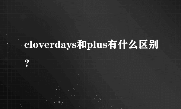 cloverdays和plus有什么区别？