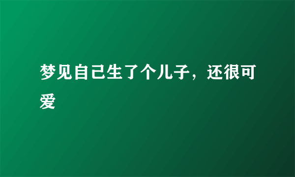 梦见自己生了个儿子，还很可爱